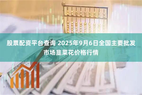 股票配资平台查询 2025年9月6日全国主要批发市场韭菜花价格行情