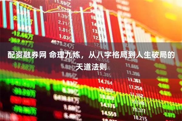 配资融券网 命理九炼，从八字格局到人生破局的天道法则