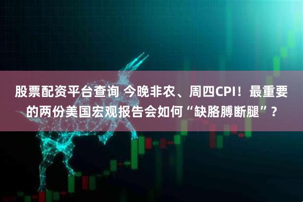 股票配资平台查询 今晚非农、周四CPI！最重要的两份美国宏观报告会如何“缺胳膊断腿”？