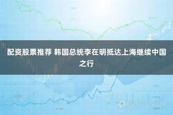 配资股票推荐 韩国总统李在明抵达上海继续中国之行