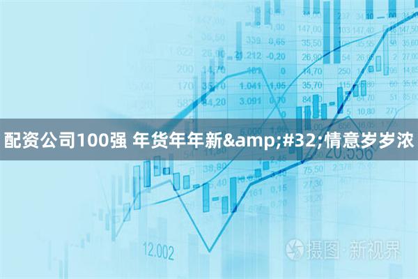 配资公司100强 年货年年新 情意岁岁浓