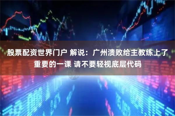 股票配资世界门户 解说：广州溃败给主教练上了重要的一课 请不要轻视底层代码